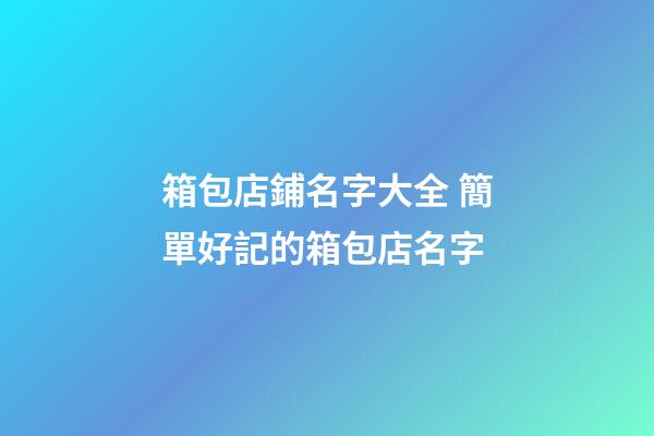 箱包店鋪名字大全 簡單好記的箱包店名字-第1張-店鋪起名-玄機派